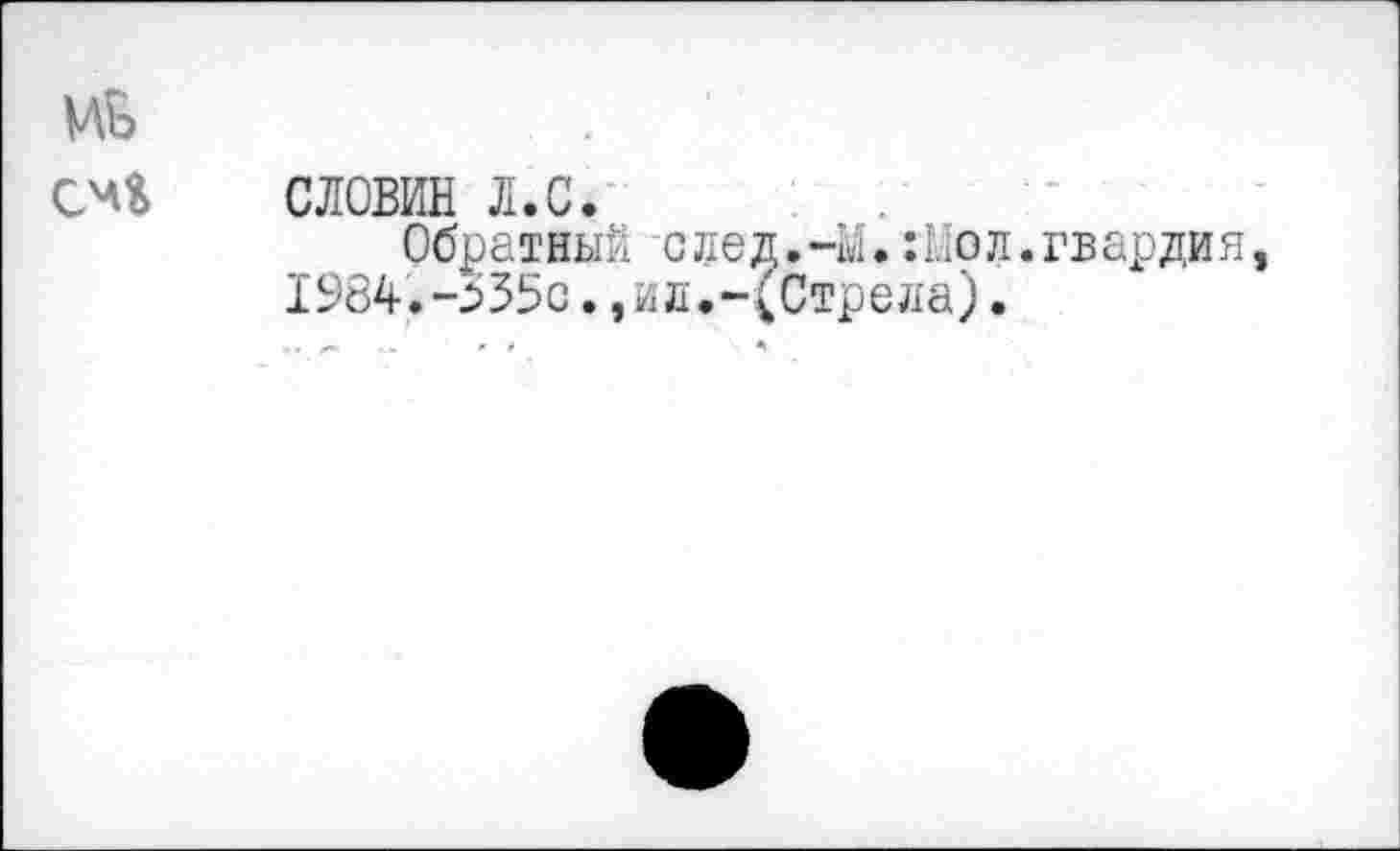 ﻿словин л.с.
Обратный след.4.:Пол.гвардия, 1984.-535сид.-(Стрела).